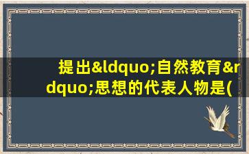 提出“自然教育”思想的代表人物是( )